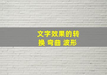 文字效果的转换 弯曲 波形